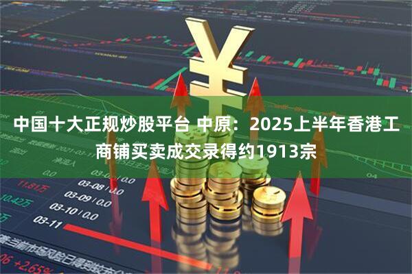 中国十大正规炒股平台 中原：2025上半年香港工商铺买卖成交录得约1913宗