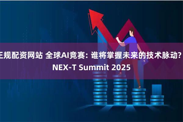 正规配资网站 全球AI竞赛: 谁将掌握未来的技术脉动? | NEX-T Summit 2025