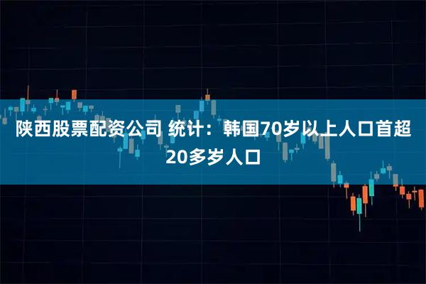 陕西股票配资公司 统计：韩国70岁以上人口首超20多岁人口
