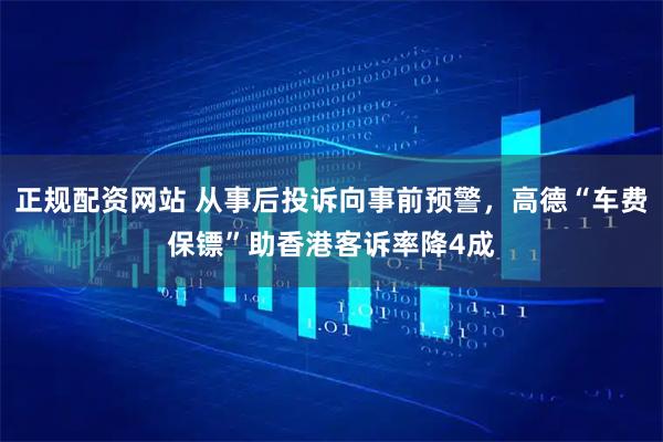 正规配资网站 从事后投诉向事前预警，高德“车费保镖”助香港客诉率降4成