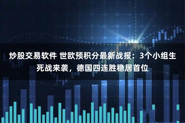 炒股交易软件 世欧预积分最新战报：3个小组生死战来袭，德国四连胜稳居首位
