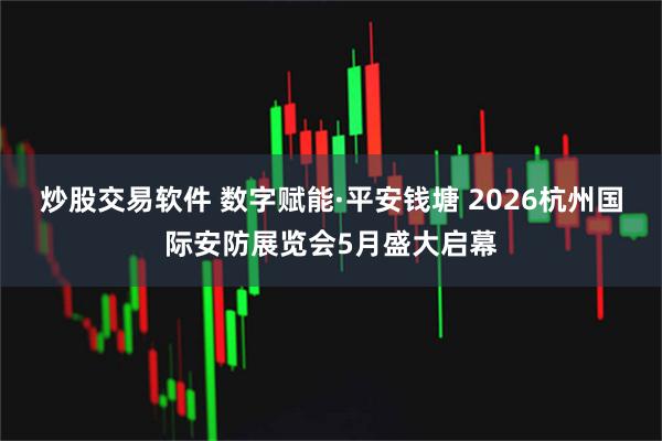 炒股交易软件 数字赋能·平安钱塘 2026杭州国际安防展览会5月盛大启幕