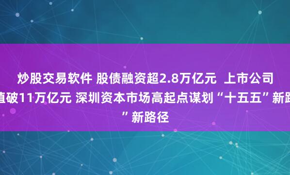 炒股交易软件 股债融资超2.8万亿元  上市公司市值破11万亿元 深圳资本市场高起点谋划“十五五”新路径