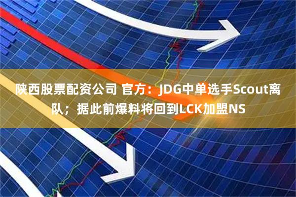 陕西股票配资公司 官方：JDG中单选手Scout离队；据此前爆料将回到LCK加盟NS