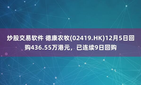 炒股交易软件 德康农牧(02419.HK)12月5日回购436.55万港元，已连续9日回购