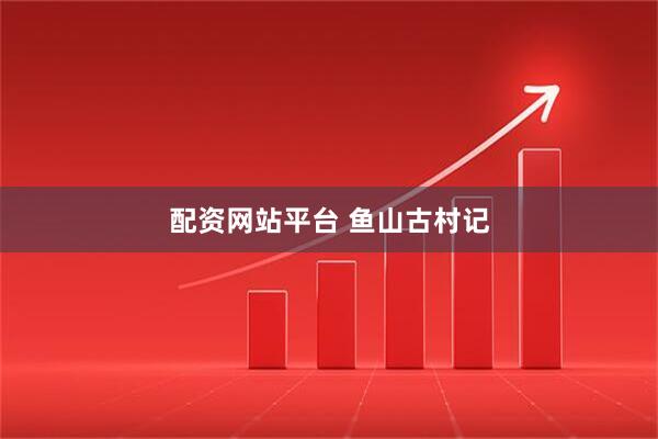 配资网站平台 鱼山古村记
