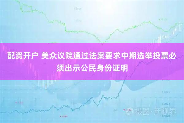 配资开户 美众议院通过法案要求中期选举投票必须出示公民身份证明