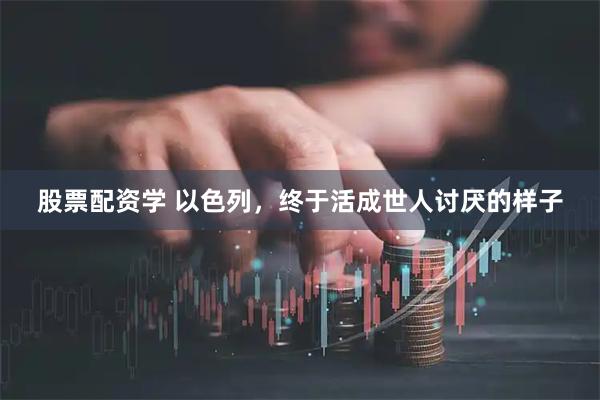 股票配资学 以色列，终于活成世人讨厌的样子