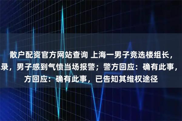 散户配资官方网站查询 上海一男子竞选楼组长，被当众宣读犯罪记录，男子感到气愤当场报警；警方回应：确有此事，已告知其维权途径