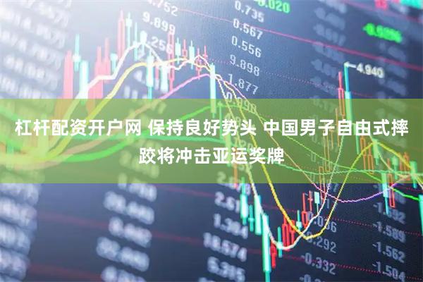 杠杆配资开户网 保持良好势头 中国男子自由式摔跤将冲击亚运奖牌
