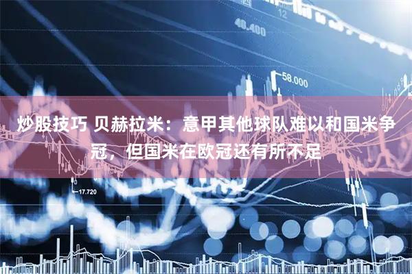 炒股技巧 贝赫拉米：意甲其他球队难以和国米争冠，但国米在欧冠还有所不足