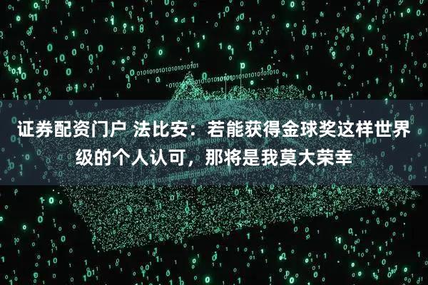 证券配资门户 法比安：若能获得金球奖这样世界级的个人认可，那将是我莫大荣幸