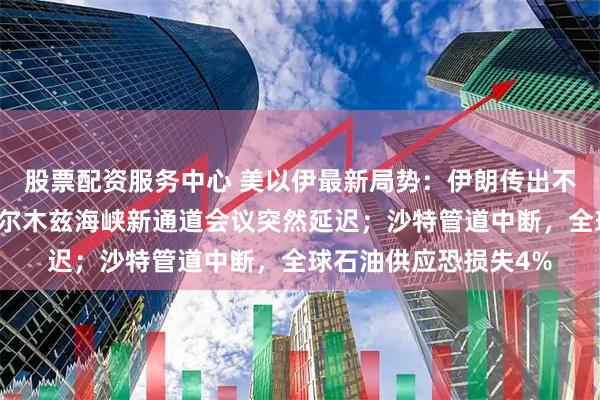 股票配资服务中心 美以伊最新局势：伊朗传出不明爆炸巨响；讨论霍尔木兹海峡新通道会议突然延迟；沙特管道中断，全球石油供应恐损失4%